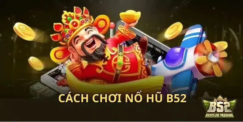 cach choi no hu tai b52 club Cách chơi Nổ Hũ tại B52 Club