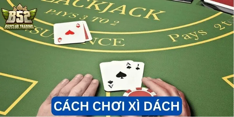 cach choi xi dach tai b52 club Cách chơi Xì Dách tại B52 Club