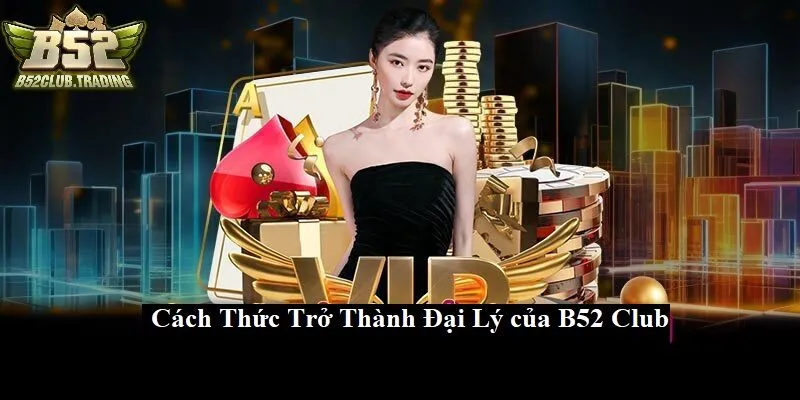 cach thuc tro thanh dai ly b52 club Cách thức trở thành Đại Lý B52 Club