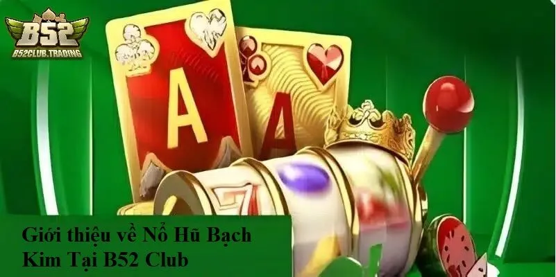 gioi thieu ve no hu bach kim tai b52 club Giới thiệu về Nổ Hũ Bạch Kim Tại B52 Club