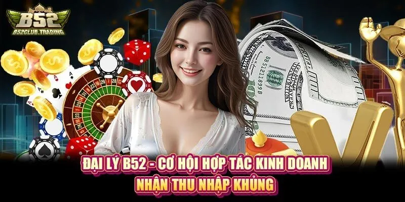 tong quan ve dai ly b52 club Tổng quan về Đại Lý B52 Club